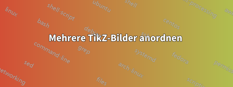 Mehrere TikZ-Bilder anordnen