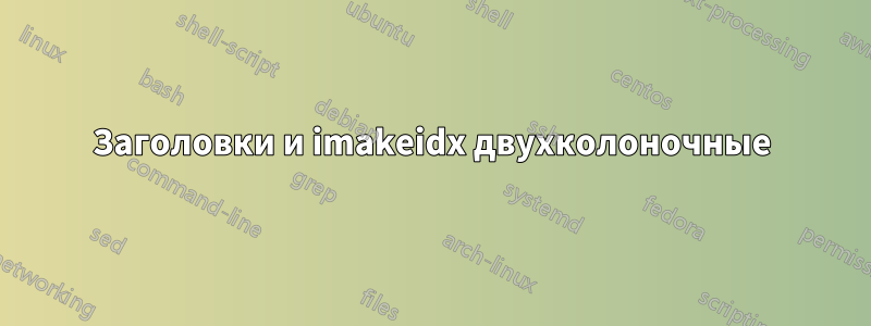 Заголовки и imakeidx двухколоночные