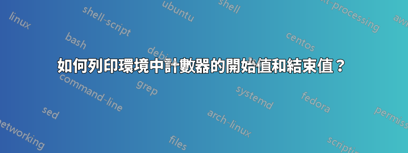 如何列印環境中計數器的開始值和結束值？