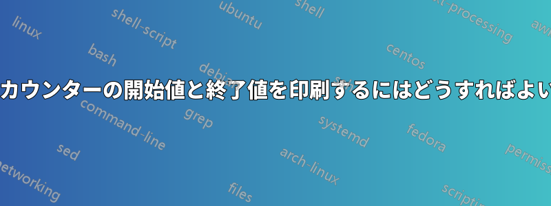 環境内でカウンターの開始値と終了値を印刷するにはどうすればよいですか?