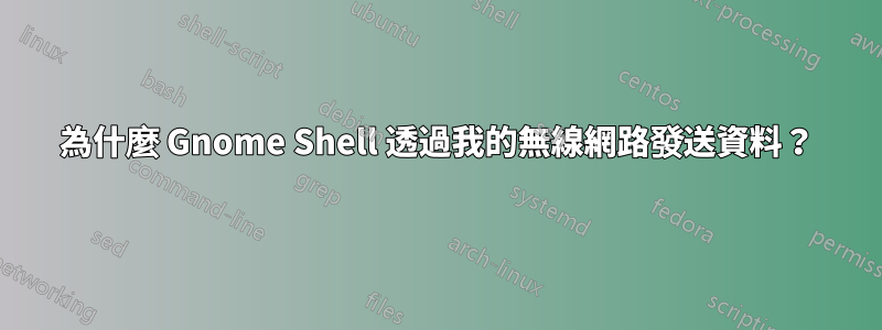 為什麼 Gnome Shell 透過我的無線網路發送資料？