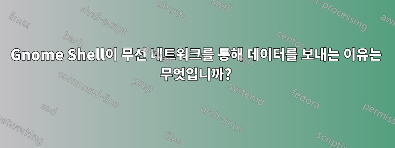 Gnome Shell이 ​​무선 네트워크를 통해 데이터를 보내는 이유는 무엇입니까?