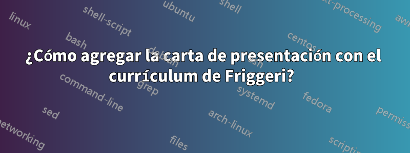 ¿Cómo agregar la carta de presentación con el currículum de Friggeri? 