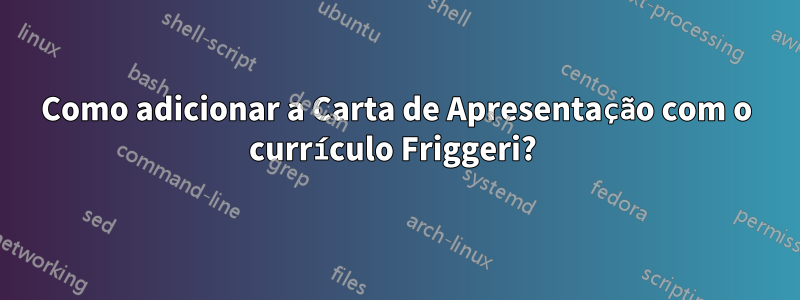 Como adicionar a Carta de Apresentação com o currículo Friggeri? 