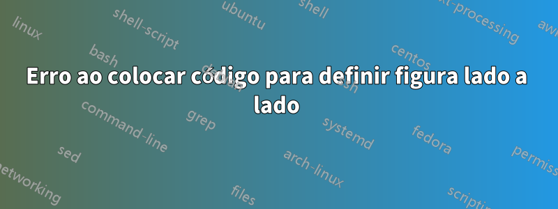 Erro ao colocar código para definir figura lado a lado