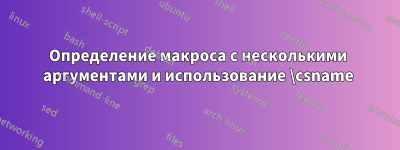 Определение макроса с несколькими аргументами и использование \csname