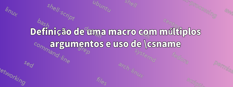 Definição de uma macro com múltiplos argumentos e uso de \csname