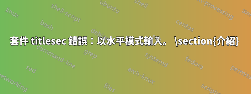 套件 titlesec 錯誤：以水平模式輸入。 \section{介紹}