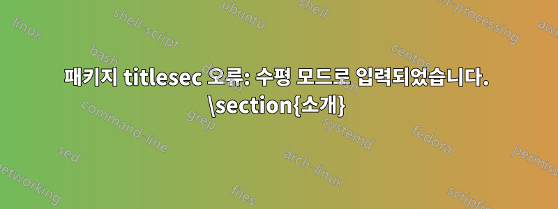 패키지 titlesec 오류: 수평 모드로 입력되었습니다. \section{소개}