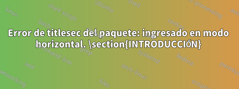 Error de titlesec del paquete: ingresado en modo horizontal. \section{INTRODUCCIÓN}