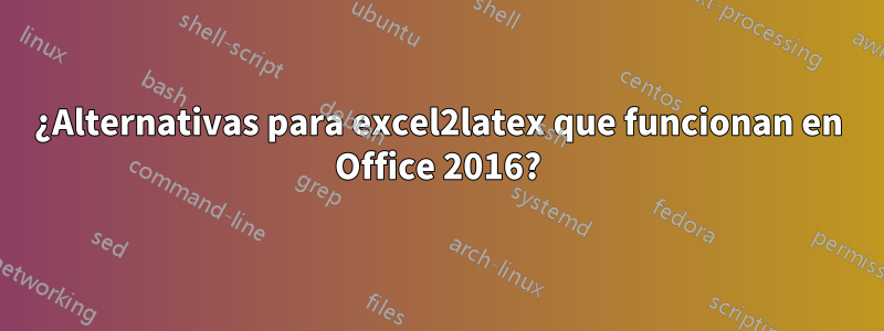 ¿Alternativas para excel2latex que funcionan en Office 2016?