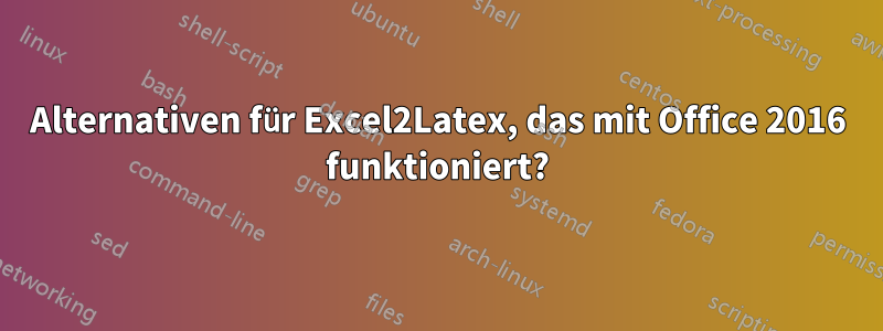 Alternativen für Excel2Latex, das mit Office 2016 funktioniert?