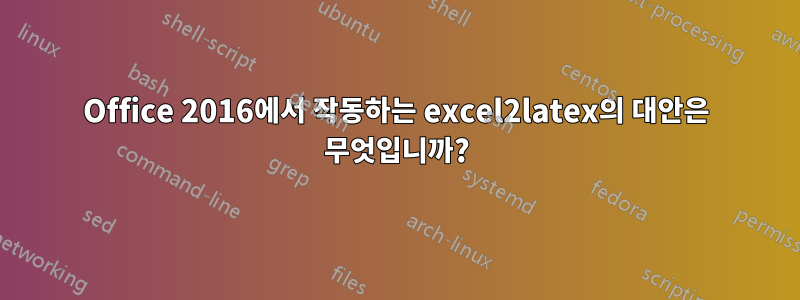 Office 2016에서 작동하는 excel2latex의 대안은 무엇입니까?