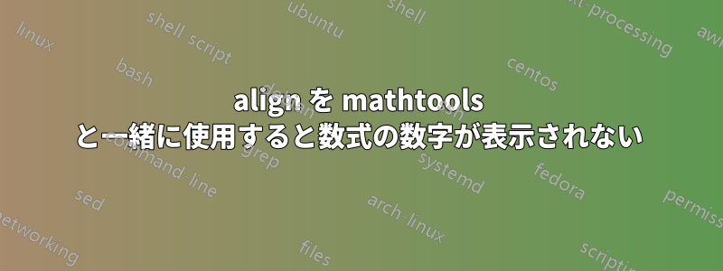 align を mathtools と一緒に使用すると数式の数字が表示されない