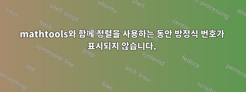 mathtools와 함께 정렬을 사용하는 동안 방정식 번호가 표시되지 않습니다.