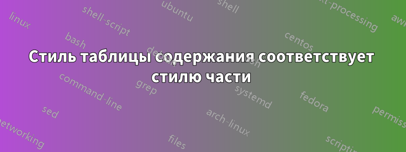 Стиль таблицы содержания соответствует стилю части