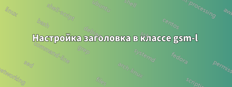 Настройка заголовка в классе gsm-l