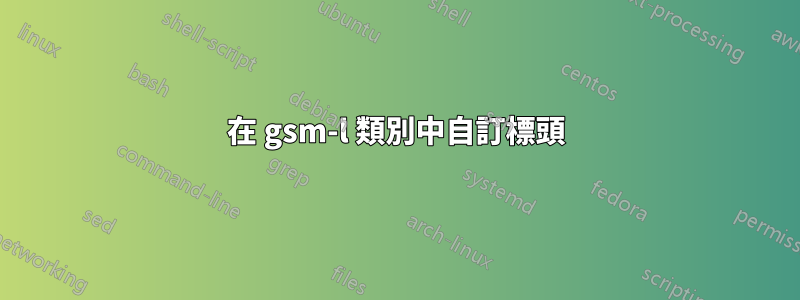 在 gsm-l 類別中自訂標頭