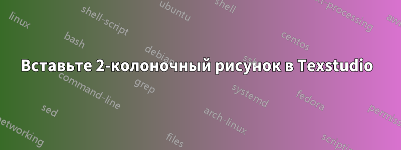 Вставьте 2-колоночный рисунок в Texstudio 