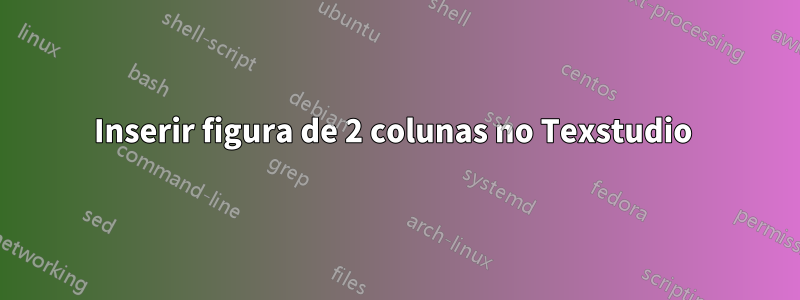 Inserir figura de 2 colunas no Texstudio 