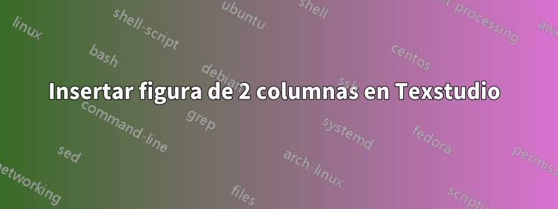 Insertar figura de 2 columnas en Texstudio 