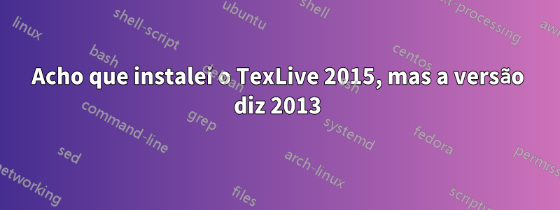 Acho que instalei o TexLive 2015, mas a versão diz 2013