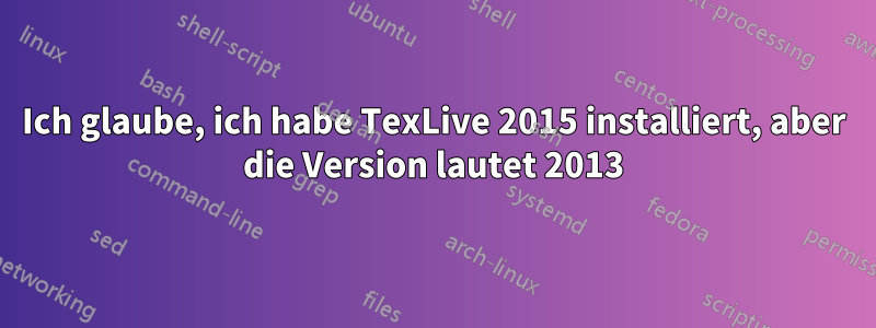 Ich glaube, ich habe TexLive 2015 installiert, aber die Version lautet 2013