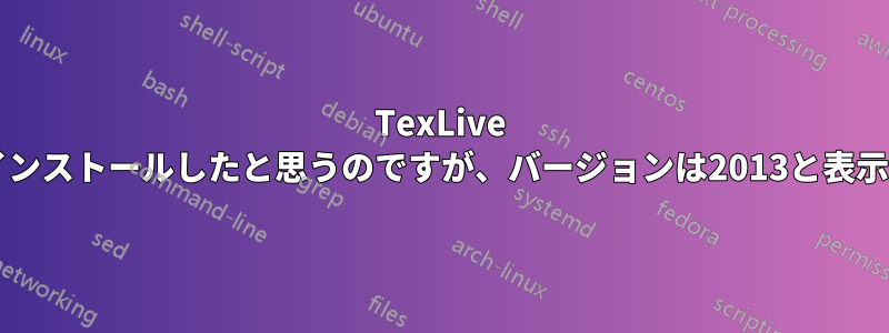 TexLive 2015をインストールしたと思うのですが、バージョンは2013と表示されます