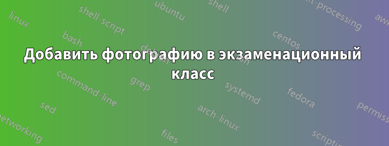 Добавить фотографию в экзаменационный класс