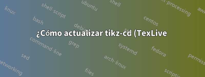 ¿Cómo actualizar tikz-cd (TexLive)?