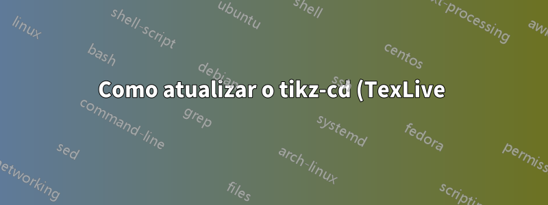 Como atualizar o tikz-cd (TexLive)?