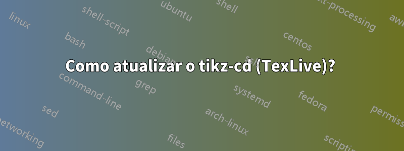 Como atualizar o tikz-cd (TexLive)?