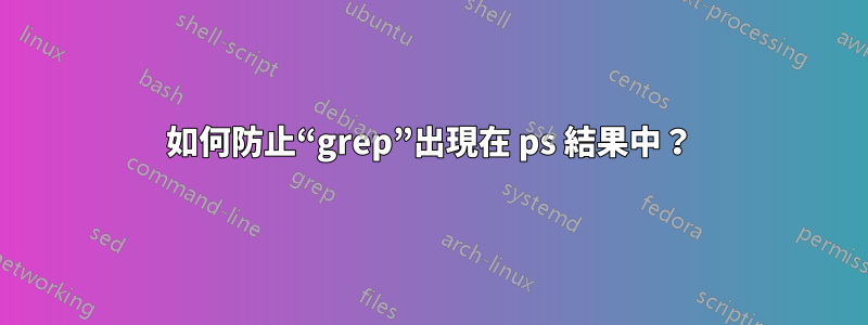 如何防止“grep”出現在 ps 結果中？