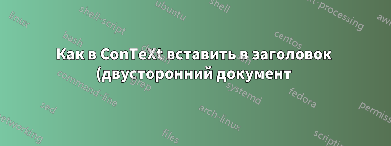 Как в ConTeXt вставить в заголовок (двусторонний документ) название главы на одной странице и название раздела на следующей?