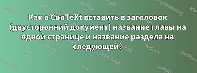 Как в ConTeXt вставить в заголовок (двусторонний документ) название главы на одной странице и название раздела на следующей?