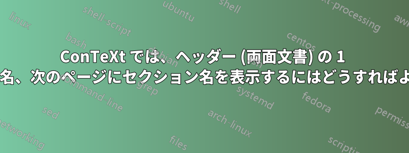 ConTeXt では、ヘッダー (両面文書) の 1 ページに章名、次のページにセクション名を表示するにはどうすればよいですか?