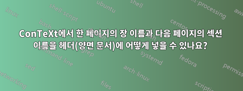 ConTeXt에서 한 페이지의 장 이름과 다음 페이지의 섹션 이름을 헤더(양면 문서)에 어떻게 넣을 수 있나요?