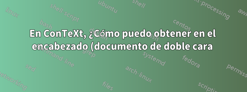 En ConTeXt, ¿Cómo puedo obtener en el encabezado (documento de doble cara) el nombre del capítulo en una página y el nombre de la sección en la siguiente?