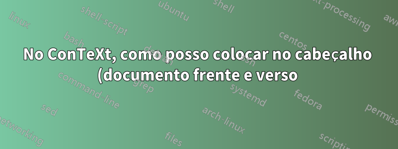 No ConTeXt, como posso colocar no cabeçalho (documento frente e verso) o nome do capítulo em uma página e o nome da seção na próxima?