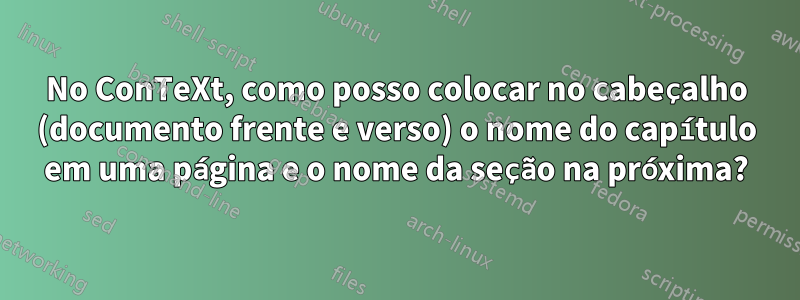 No ConTeXt, como posso colocar no cabeçalho (documento frente e verso) o nome do capítulo em uma página e o nome da seção na próxima?