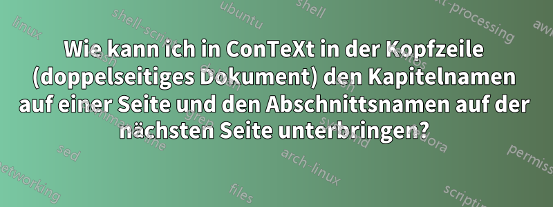 Wie kann ich in ConTeXt in der Kopfzeile (doppelseitiges Dokument) den Kapitelnamen auf einer Seite und den Abschnittsnamen auf der nächsten Seite unterbringen?