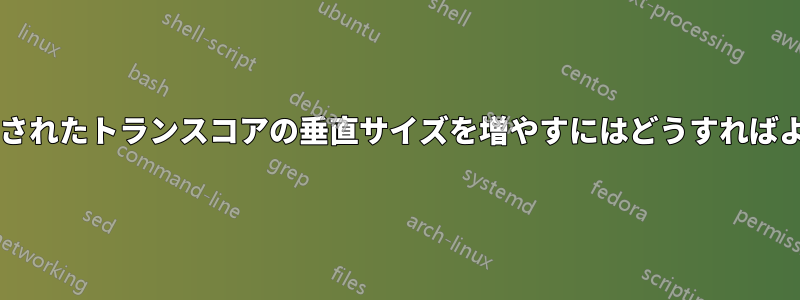 事前に定義されたトランスコアの垂直サイズを増やすにはどうすればよいですか?