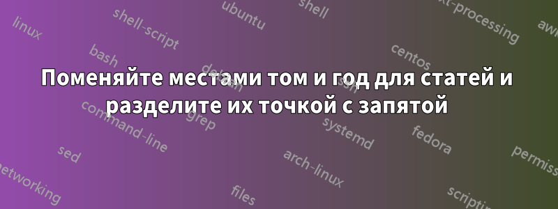 Поменяйте местами том и год для статей и разделите их точкой с запятой