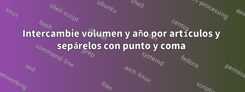 Intercambie volumen y año por artículos y sepárelos con punto y coma