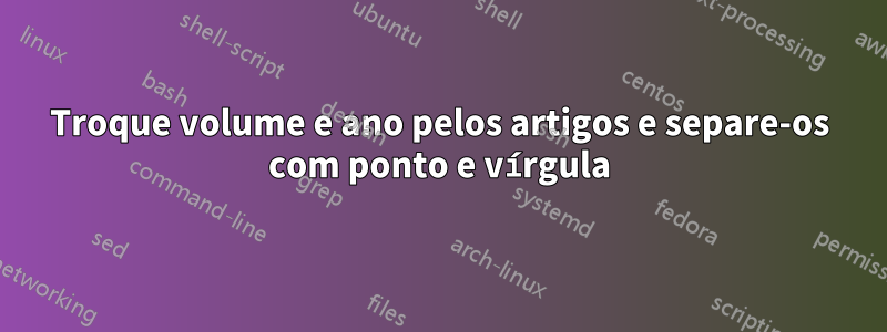 Troque volume e ano pelos artigos e separe-os com ponto e vírgula