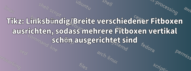 Tikz: Linksbündig/Breite verschiedener Fitboxen ausrichten, sodass mehrere Fitboxen vertikal schön ausgerichtet sind