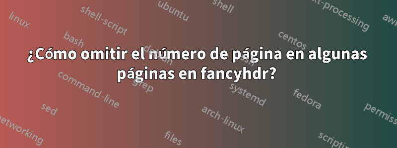 ¿Cómo omitir el número de página en algunas páginas en fancyhdr?