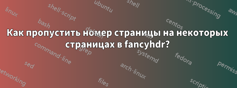 Как пропустить номер страницы на некоторых страницах в fancyhdr?