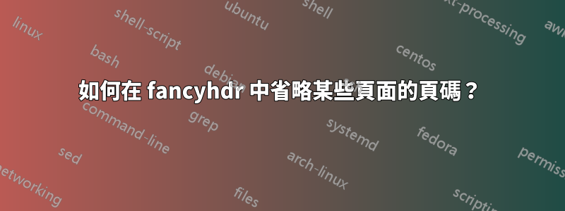 如何在 fancyhdr 中省略某些頁面的頁碼？