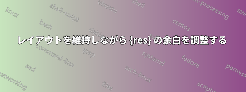 レイアウトを維持しながら {res} の余白を調整する